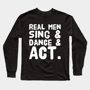 Real men sing and dance and act Long Sleeve T-Shirt